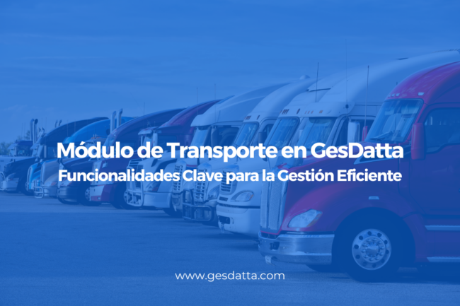Módulo de Transporte en GesDatta: Funcionalidades Clave para la Gestión Eficiente