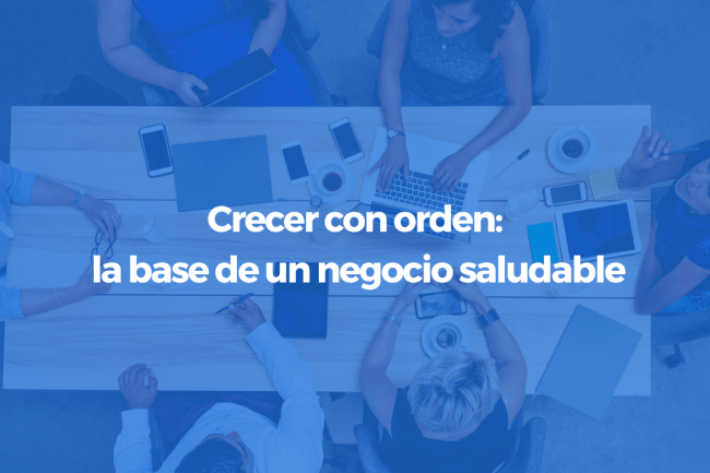 Crecer con orden: la base de un negocio saludable