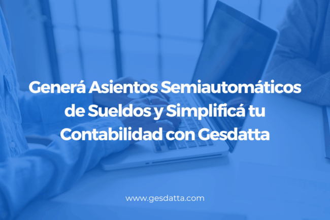 Generá Asientos Semiautomáticos de Sueldos y Simplificá tu Contabilidad con Gesdatta