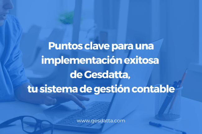 Puntos clave para una implementación exitosa de Gesdatta, tu sistema de gestión contable